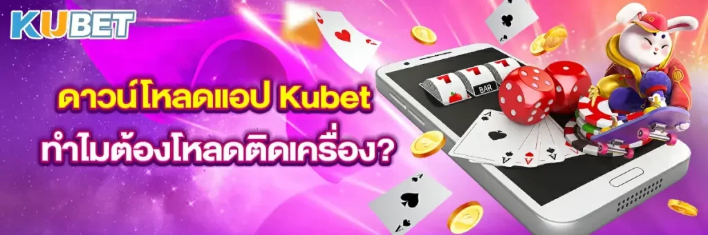 ทำไมต้องดาวน์โหลดแอพ Kubet